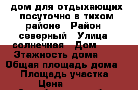 дом для отдыхающих посуточно в тихом районе › Район ­ северный › Улица ­ солнечная › Дом ­ 13 › Этажность дома ­ 1 › Общая площадь дома ­ 80 › Площадь участка ­ 9 › Цена ­ 2 500 - Оренбургская обл., Соль-Илецкий р-н, Соль-Илецк г. Недвижимость » Дома, коттеджи, дачи аренда   